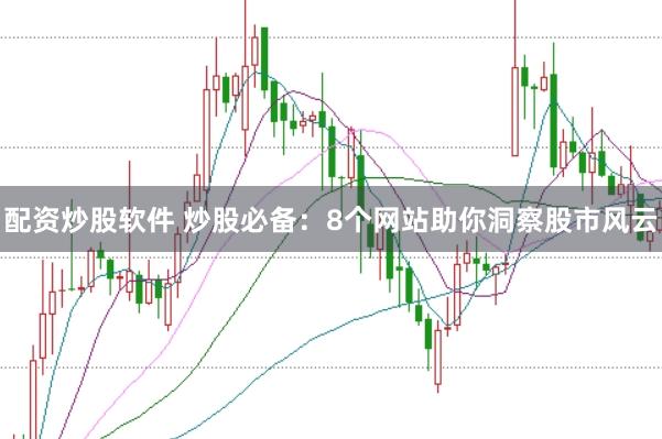 配资炒股软件 炒股必备：8个网站助你洞察股市风云