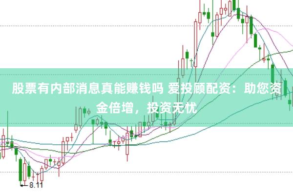 股票有内部消息真能赚钱吗 爱投顾配资：助您资金倍增，投资无忧