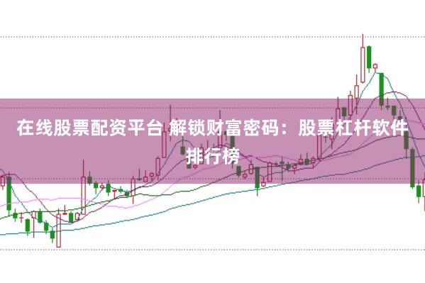 在线股票配资平台 解锁财富密码：股票杠杆软件排行榜