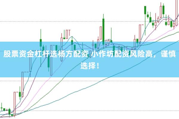 股票资金杠杆选杨方配资 小作坊配资风险高，谨慎选择！
