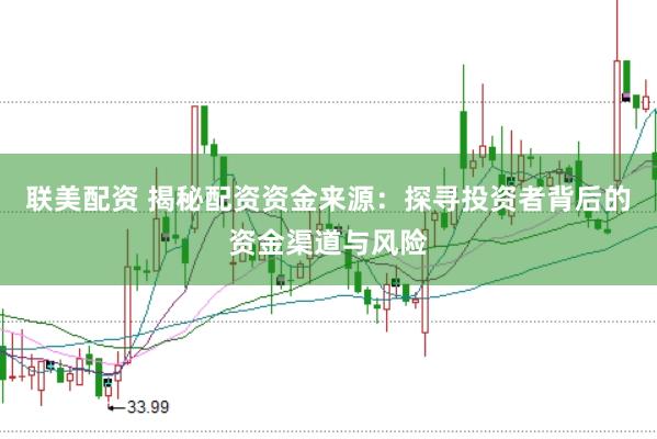 联美配资 揭秘配资资金来源：探寻投资者背后的资金渠道与风险