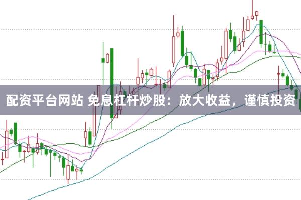 配资平台网站 免息杠杆炒股：放大收益，谨慎投资