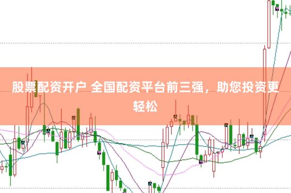 股票配资开户 全国配资平台前三强，助您投资更轻松