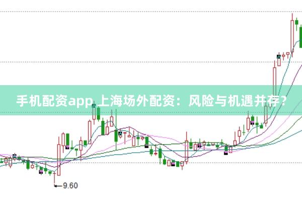 手机配资app 上海场外配资：风险与机遇并存？