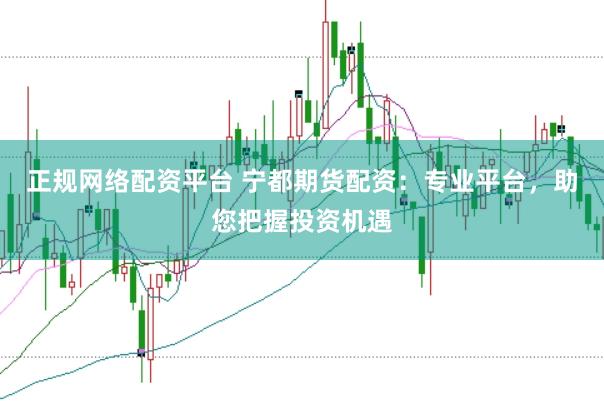 正规网络配资平台 宁都期货配资：专业平台，助您把握投资机遇