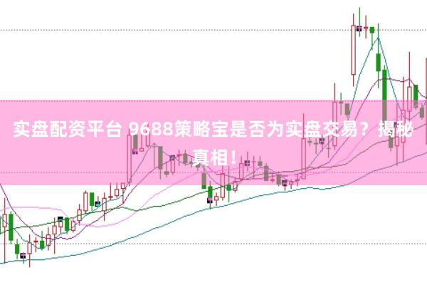 实盘配资平台 9688策略宝是否为实盘交易？揭秘真相！