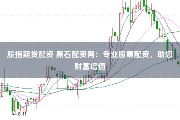 股指期货配资 黑石配资网：专业股票配资，助您财富增值
