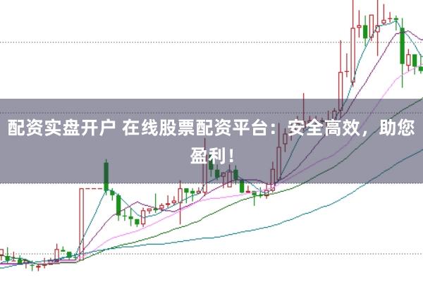 配资实盘开户 在线股票配资平台：安全高效，助您盈利！