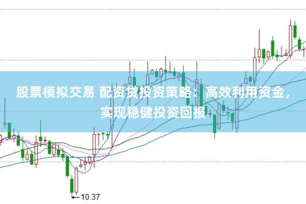 股票模拟交易 配资贷投资策略：高效利用资金，实现稳健投资回报