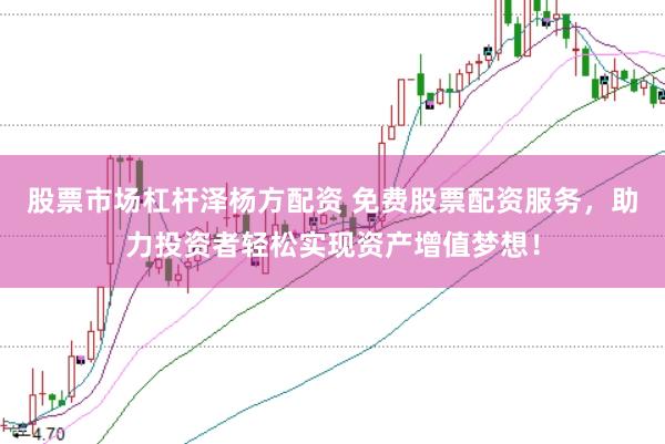 股票市场杠杆泽杨方配资 免费股票配资服务，助力投资者轻松实现资产增值梦想！