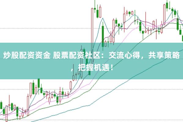炒股配资资金 股票配资社区：交流心得，共享策略，把握机遇！