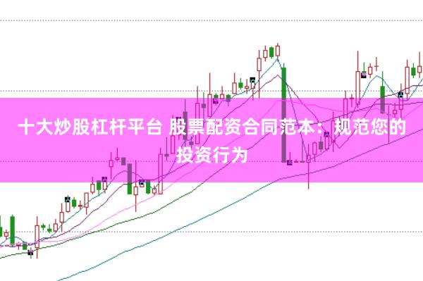 十大炒股杠杆平台 股票配资合同范本：规范您的投资行为