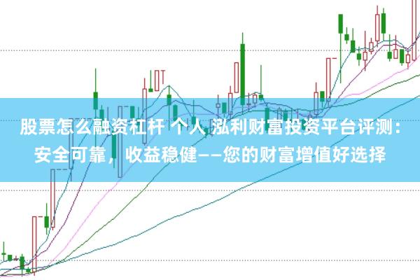 股票怎么融资杠杆 个人 泓利财富投资平台评测：安全可靠，收益稳健——您的财富增值好选择