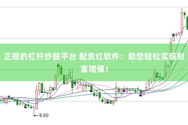 正规的杠杆炒股平台 配资红软件：助您轻松实现财富增值！
