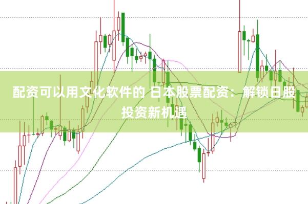 配资可以用文化软件的 日本股票配资：解锁日股投资新机遇