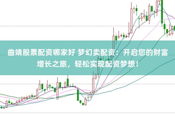 曲靖股票配资哪家好 梦幻卖配资：开启您的财富增长之旅，轻松实现配资梦想！