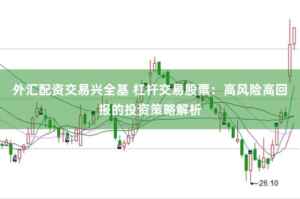 外汇配资交易兴全基 杠杆交易股票：高风险高回报的投资策略解析