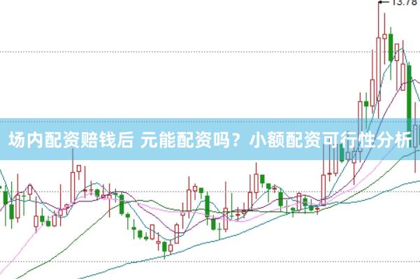 场内配资赔钱后 元能配资吗？小额配资可行性分析