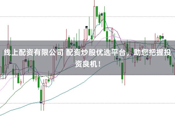 线上配资有限公司 配资炒股优选平台，助您把握投资良机！