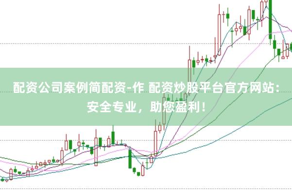 配资公司案例简配资-作 配资炒股平台官方网站：安全专业，助您盈利！