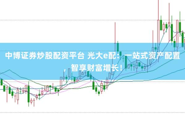 中博证券炒股配资平台 光大e配：一站式资产配置，智享财富增长！