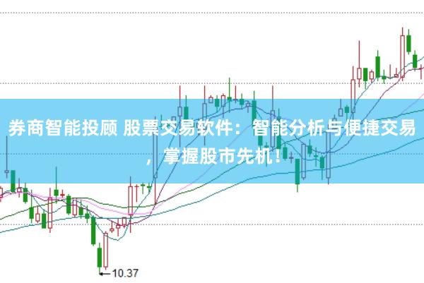 券商智能投顾 股票交易软件：智能分析与便捷交易，掌握股市先机！