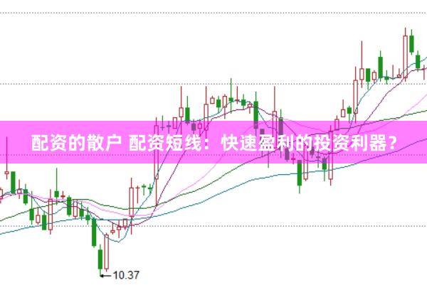 配资的散户 配资短线：快速盈利的投资利器？