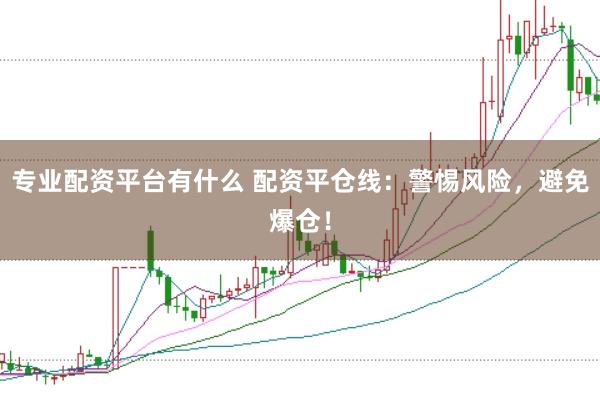 专业配资平台有什么 配资平仓线：警惕风险，避免爆仓！
