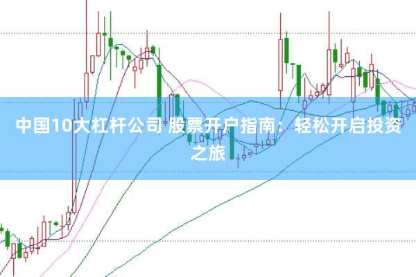 中国10大杠杆公司 股票开户指南：轻松开启投资之旅