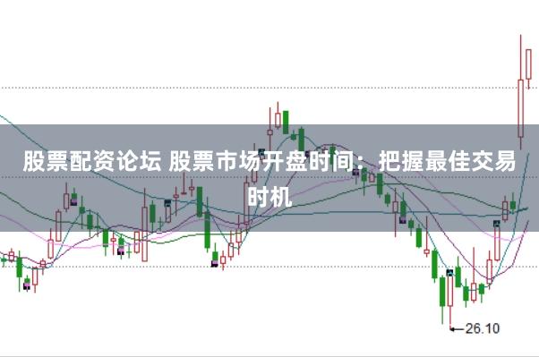 股票配资论坛 股票市场开盘时间：把握最佳交易时机