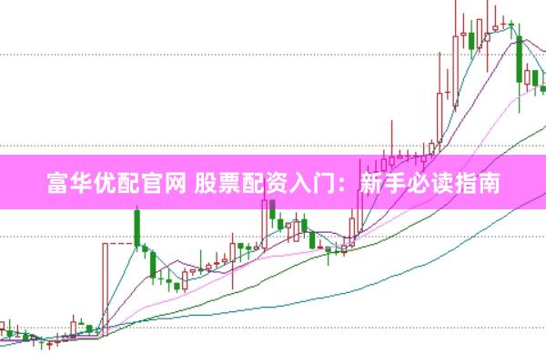富华优配官网 股票配资入门：新手必读指南