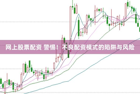网上股票配资 警惕！不良配资模式的陷阱与风险