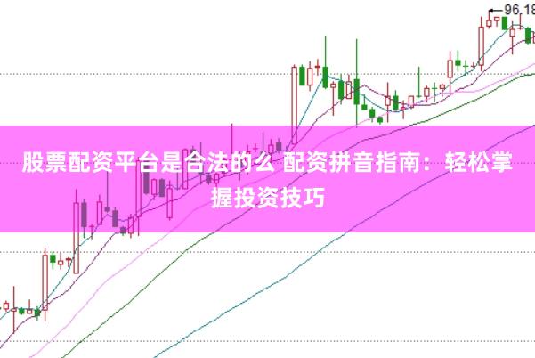 股票配资平台是合法的么 配资拼音指南：轻松掌握投资技巧