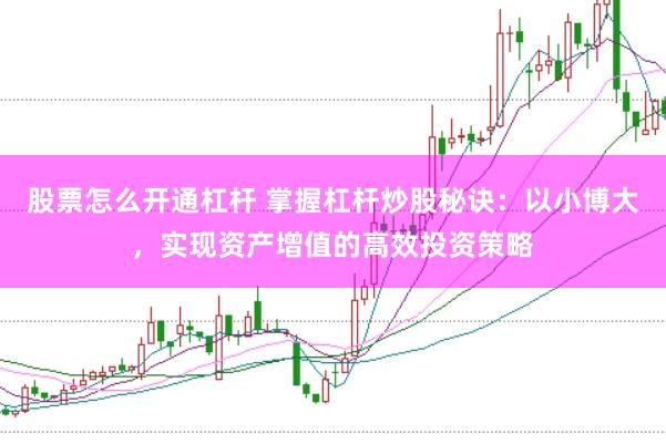 股票怎么开通杠杆 掌握杠杆炒股秘诀：以小博大，实现资产增值的高效投资策略