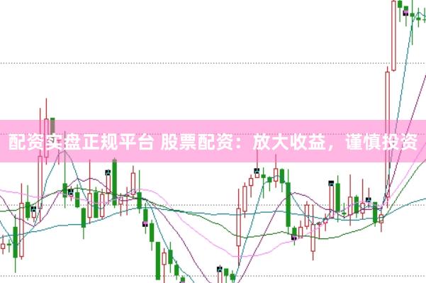 配资实盘正规平台 股票配资：放大收益，谨慎投资