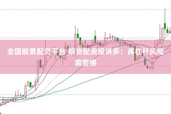 全国股票配资平台 期货配资投诉多：高杠杆风险需警惕