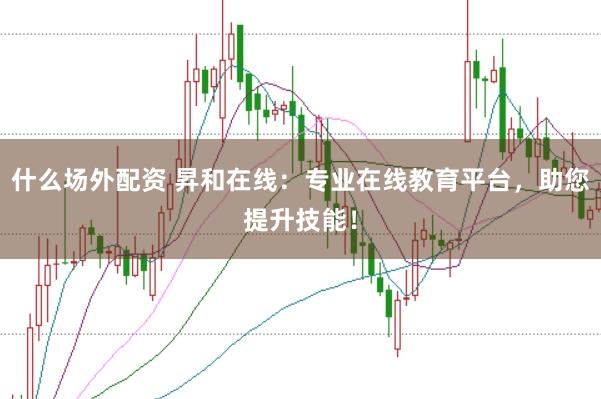 什么场外配资 昇和在线：专业在线教育平台，助您提升技能！