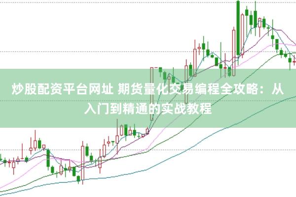 炒股配资平台网址 期货量化交易编程全攻略：从入门到精通的实战教程