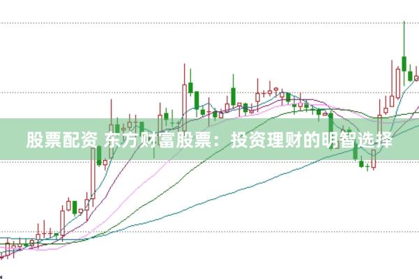 股票配资 东方财富股票：投资理财的明智选择