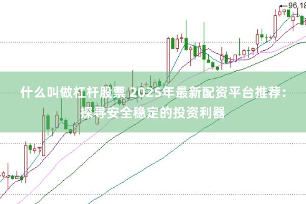 什么叫做杠杆股票 2025年最新配资平台推荐:探寻安全稳定的投资利器