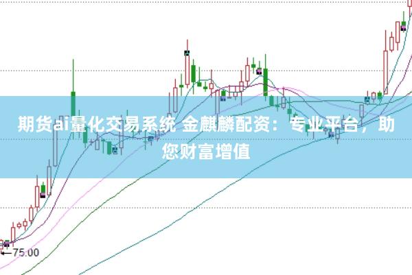 期货ai量化交易系统 金麒麟配资:专业平台,助您财富增值