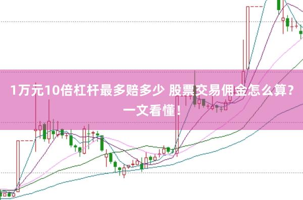 1万元10倍杠杆最多赔多少 股票交易佣金怎么算?一文看懂!