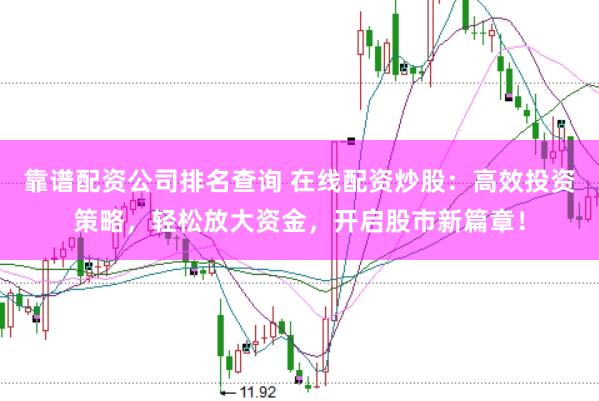 靠谱配资公司排名查询 在线配资炒股:高效投资策略,轻松放大资金,开启股市新篇章!