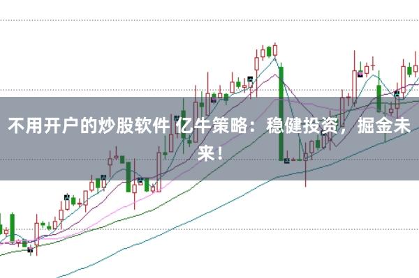 不用开户的炒股软件 亿牛策略:稳健投资,掘金未来!
