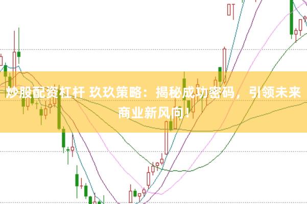 炒股配资杠杆 玖玖策略:揭秘成功密码,引领未来商业新风向!