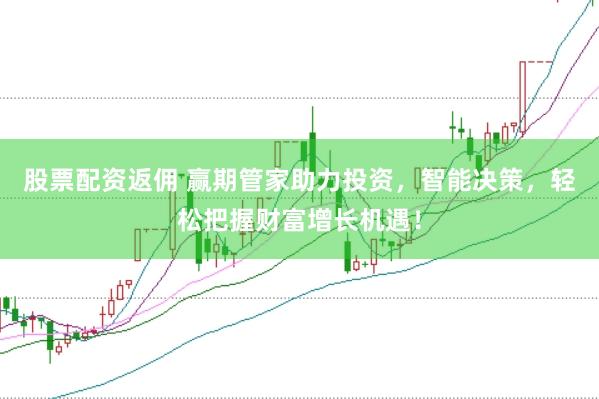 股票配资返佣 赢期管家助力投资,智能决策,轻松把握财富增长机遇!