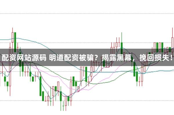配资网站源码 明道配资被骗?揭露黑幕,挽回损失!
