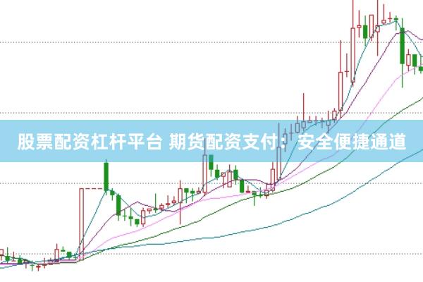 股票配资杠杆平台 期货配资支付:安全便捷通道