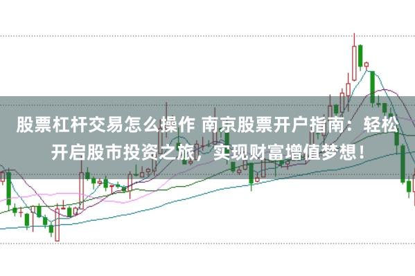股票杠杆交易怎么操作 南京股票开户指南:轻松开启股市投资之旅,实现财富增值梦想!