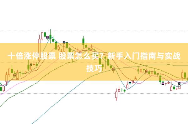 十倍涨停股票 股票怎么买？新手入门指南与实战技巧